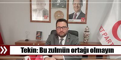 Tekin: Bu zulmün ortağı olmayın