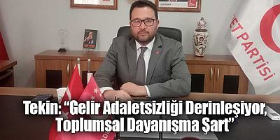 Tekin: “Gelir Adaletsizliği Derinleşiyor, Toplumsal Dayanışma Şart”