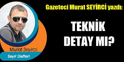 TEKNİK DETAY MI?