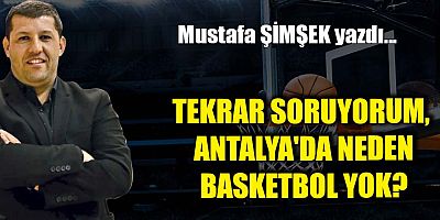 TEKRAR SORUYORUM,  ANTALYA'DA NEDEN BASKETBOL YOK?