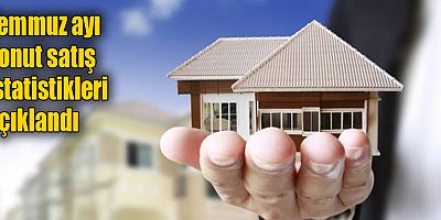 Temmuz ayı konut satış istatistikleri açıklandı