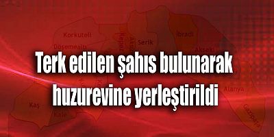 Terk edilen şahıs bulunarak huzurevine yerleştirildi