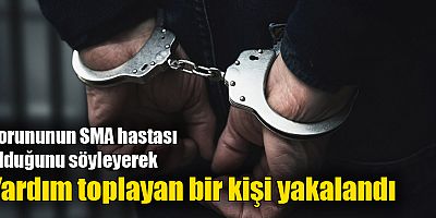 Torununun SMA hastası olduğunu söyleyerek yardım toplayan bir kişi yakalandı