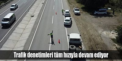 Trafik denetimleri tüm hızıyla devam ediyor