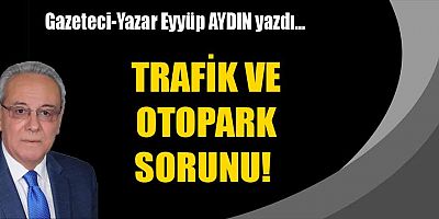 TRAFİK VE OTOPARK SORUNU!