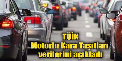 TUİK Motorlu Kara Taşıtları verilerini açıkladı