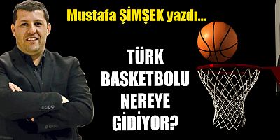 TÜRK BASKETBOLU NEREYE GİDİYOR?