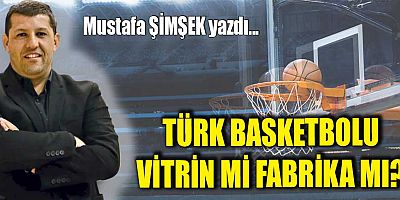 TÜRK BASKETBOLU VİTRİN Mİ FABRİKA MI?