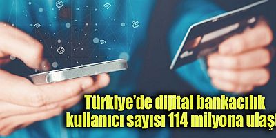 Türkiye’de dijital bankacılık kullanıcı sayısı 114 milyona ulaştı