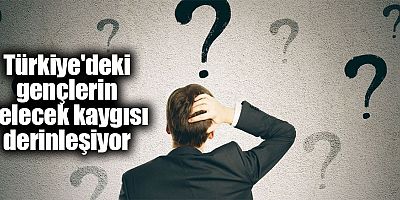Türkiye'deki gençlerin gelecek kaygısı derinleşiyor