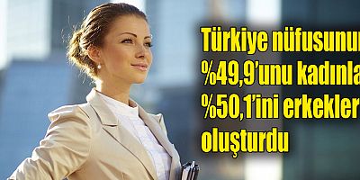 Türkiye nüfusunun %49,9’unu kadınlar, %50,1’ini erkekler oluşturdu