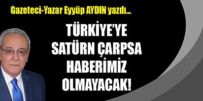 TÜRKİYE’YE SATÜRN ÇARPSA HABERİMİZ OLMAYACAK!