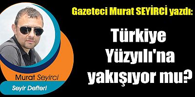 Türkiye Yüzyılı'na yakışıyor mu?
