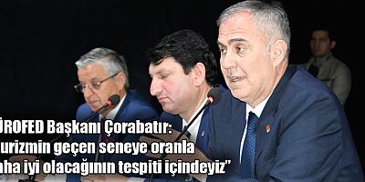 TÜROFED Başkanı Çorabatır: “Turizmin geçen seneye oranla daha iyi olacağının tespiti içindeyiz”