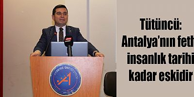 Tütüncü: Antalya’nın fethi insanlık tarihi kadar eskidir