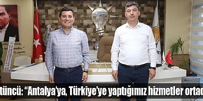Tütüncü, “Antalya’ya, Türkiye’ye yaptığımız hizmetler ortada”