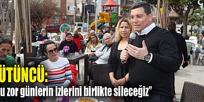 Tütüncü; “Bu zor günlerin izlerini birlikte sileceğiz”