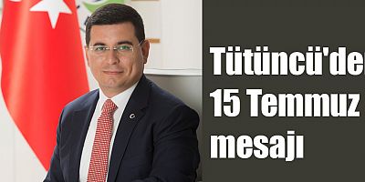 Tütüncü'den 15 Temmuz mesajı