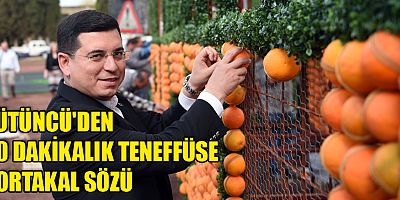 Tütüncü’den 40 dakikalık teneffüse portakal sözü