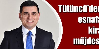 Tütüncü’den esnafa kira müjdesi