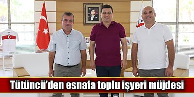 Tütüncü’den esnafa toplu işyeri müjdesi