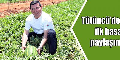 Tütüncü’den ilk hasat paylaşımı 