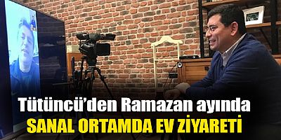 Tütüncü’den Ramazan ayında sanal ortamda ev ziyareti  