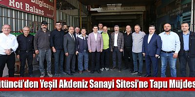 Tütüncü’den Yeşil Akdeniz Sanayi Sitesi’ne Tapu Müjdesi!