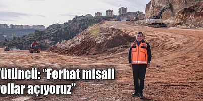 Tütüncü “Ferhat misali yollar açıyoruz”