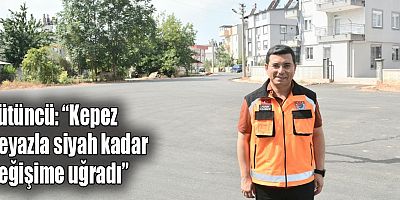 Tütüncü: “Kepez beyazla siyah kadar değişime uğradı”