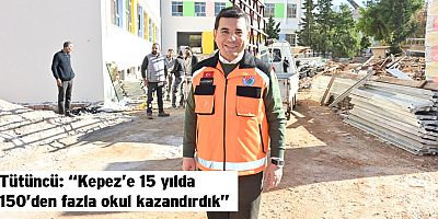 Tütüncü : “Kepez’e 15 yılda 150’den fazla okul kazandırdık”