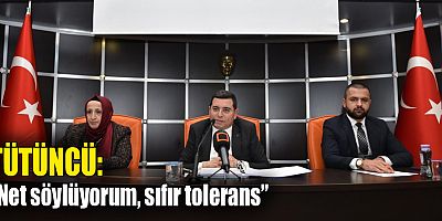 Tütüncü; “Net söylüyorum, sıfır tolerans”
