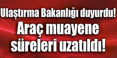 Ulaştırma Bakanlığı duyurdu! Araç muayene süreleri uzatıldı!