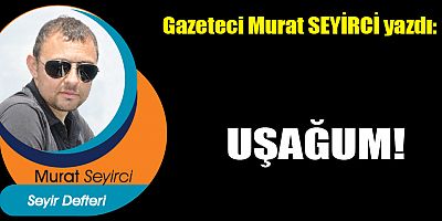 UŞAĞUM!