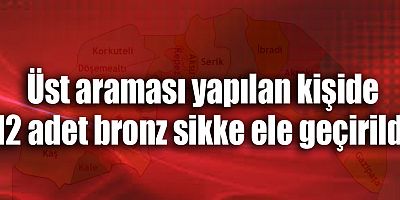 Üst araması yapılan kişide 12 adet bronz sikke ele geçirildi