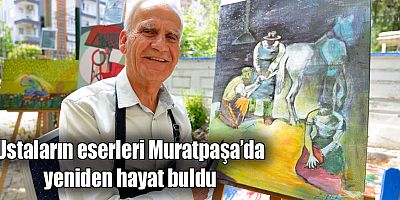 Ustaların eserleri Muratpaşa’da yeniden hayat buldu
