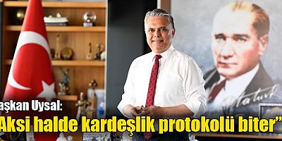 Uysal: Aksi halde kardeşlik protokolü biter