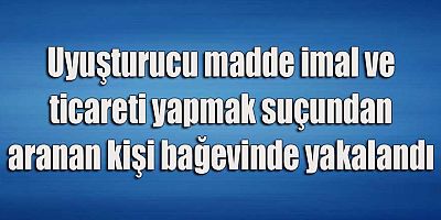 Uyuşturucu madde imal ve ticareti yapmak suçundan aranan kişi bağevinde yakalandı