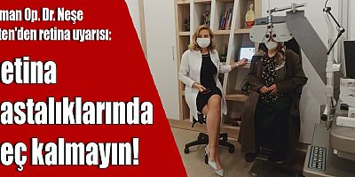 Uzman Op. Dr. Neşe Erten'den retina uyarısı!