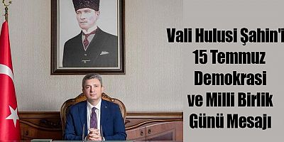 Vali Hulusi Şahin'in 15 Temmuz Demokrasi ve Milli Birlik Günü Mesajı