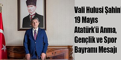 Vali Hulusi Şahin'in 19 Mayıs Atatürk’ü Anma, Gençlik Ve Spor Bayramı Mesajı