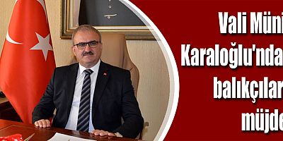 Vali Karaloğlu'ndan balıkçılara müjde!