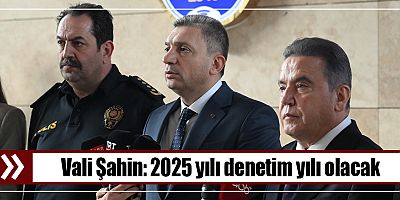 Vali Şahin: 2025 yılı denetim yılı olacak