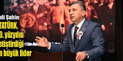 Vali Şahin: ATATÜRK, 20. yüzyılın yetiştirdiği en büyük lider