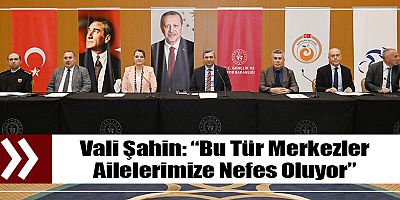 Vali Şahin: “Bu Tür Merkezler Ailelerimize Nefes Oluyor”