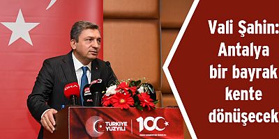 Vali Şahin: Cumhuriyetimizin 100. yılını Antalya'da coşkuyla kutlamak istiyoruz