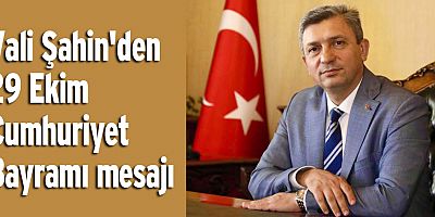 Vali Şahin'den 29 Ekim Cumhuriyet Bayramı mesajı