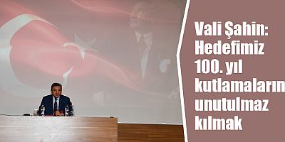 Vali Şahin: Hedefimiz 100. yıl kutlamalarını unutulmaz kılmak