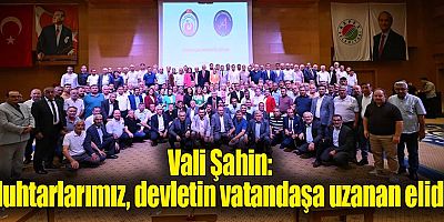Vali Şahin: Muhtarlarımız, devletin vatandaşa uzanan elidir