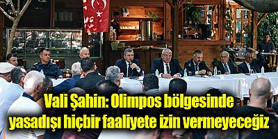 Vali Şahin: Olimpos bölgesinde yasadışı hiçbir faaliyete izin vermeyeceğiz